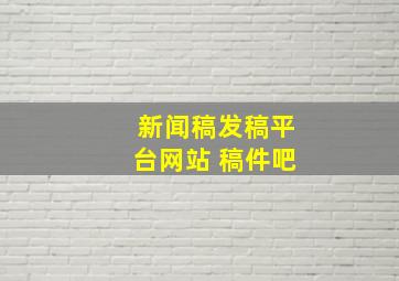 新闻稿发稿平台网站 稿件吧